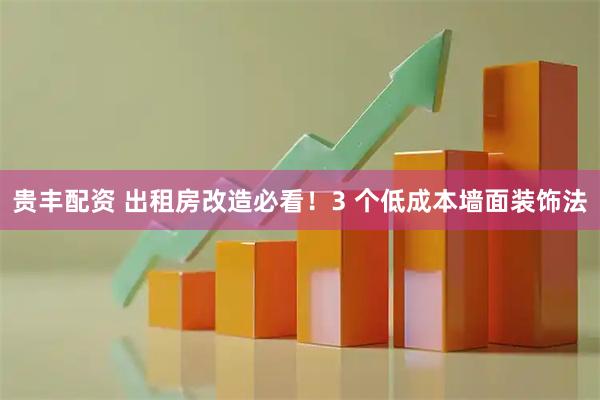 贵丰配资 出租房改造必看！3 个低成本墙面装饰法