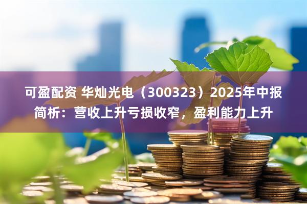 可盈配资 华灿光电（300323）2025年中报简析：营收上升亏损收窄，盈利能力上升