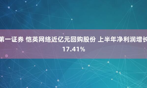 第一证券 恺英网络近亿元回购股份 上半年净利润增长17.41%