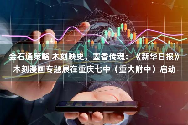 金石通策略 木刻映史，墨香传魂：《新华日报》木刻漫画专题展在重庆七中（重大附中）启动