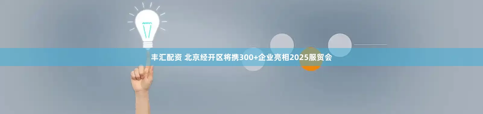 丰汇配资 北京经开区将携300+企业亮相2025服贸会