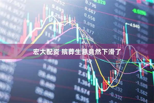 宏大配资 殡葬生意竟然下滑了